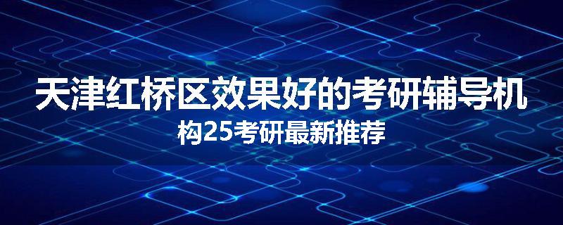 天津红桥区效果好的考研辅导机构25考研最新推荐