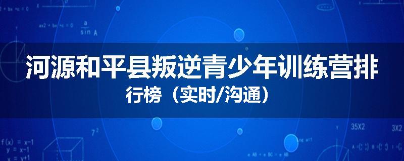 河源和平县叛逆青少年训练营排行榜（实时/沟通）