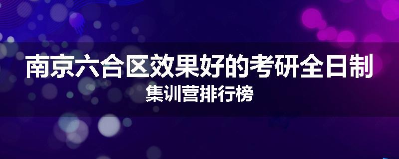 南京六合区效果好的考研全日制集训营排行榜