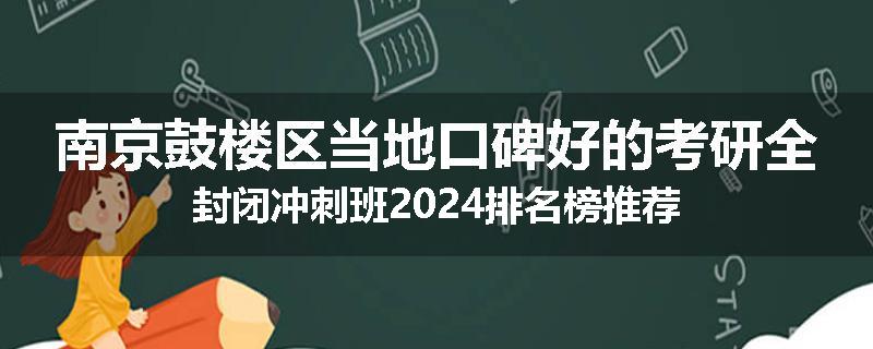 南京鼓楼区当地口碑好的考研全封闭冲刺班2024排名榜推荐