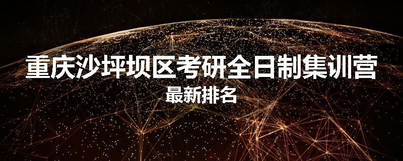 重庆沙坪坝区考研全日制集训营最新排名