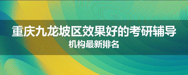 重庆九龙坡区效果好的考研辅导机构最新排名