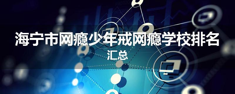 海宁市网瘾少年戒网瘾学校排名汇总