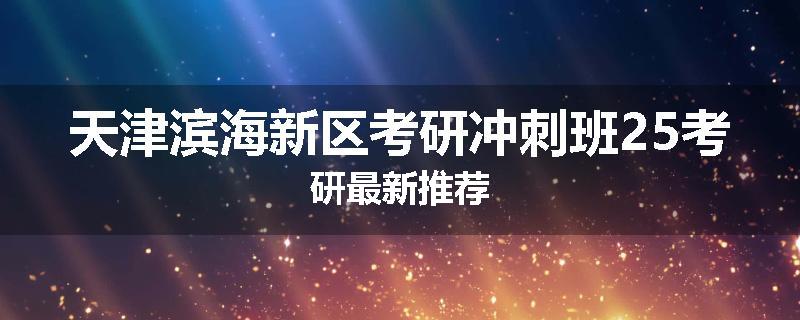 天津滨海新区考研冲刺班25考研最新推荐