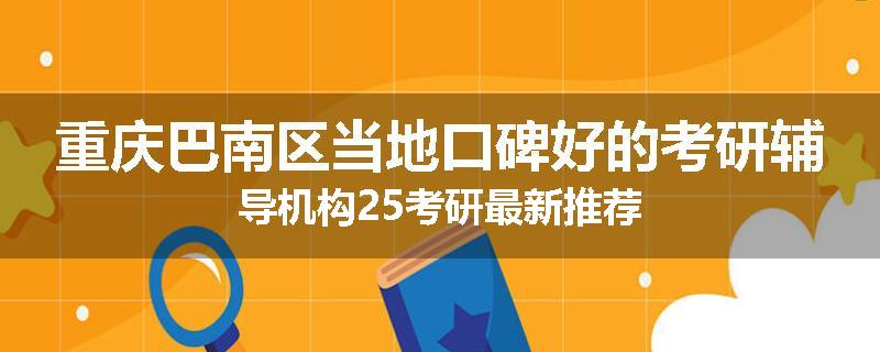 重庆巴南区当地口碑好的考研辅导机构25考研最新推荐