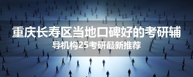 重庆长寿区当地口碑好的考研辅导机构25考研最新推荐
