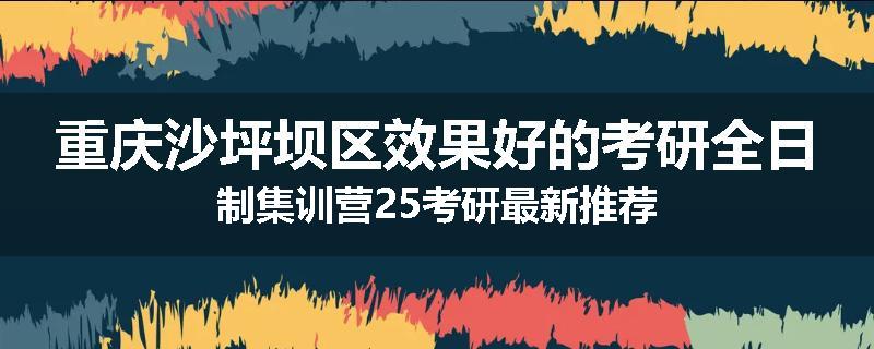 重庆沙坪坝区效果好的考研全日制集训营25考研最新推荐
