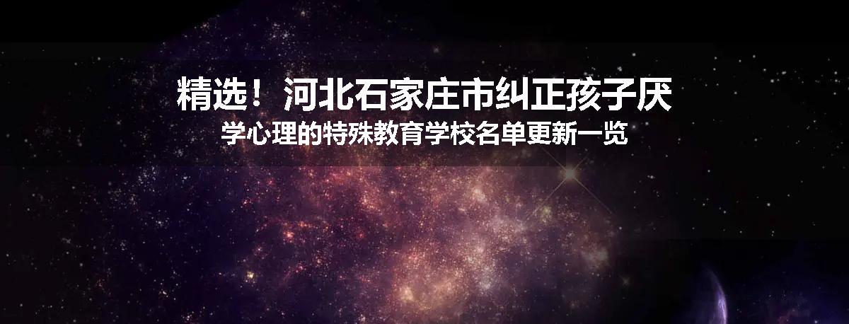 精选！河北石家庄市纠正孩子厌学心理的特殊教育学校名单更新一览