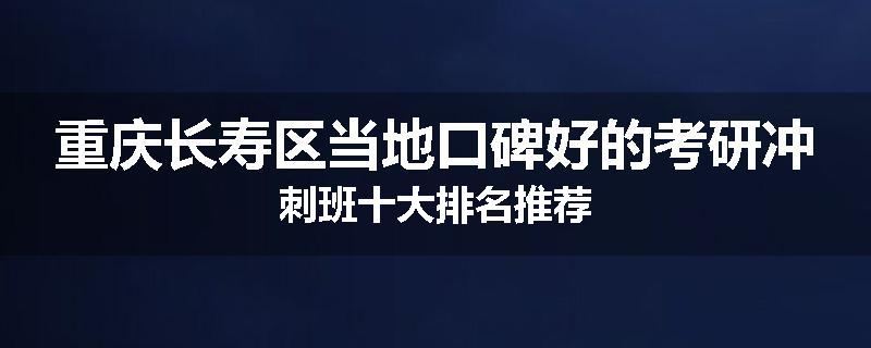 重庆长寿区当地口碑好的考研冲刺班十大排名推荐