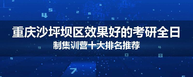重庆沙坪坝区效果好的考研全日制集训营十大排名推荐