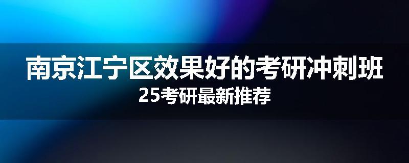 南京江宁区效果好的考研冲刺班25考研最新推荐