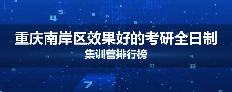 重庆南岸区效果好的考研全日制集训营排行榜