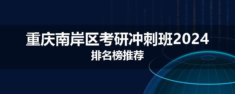 重庆南岸区考研冲刺班2024排名榜推荐