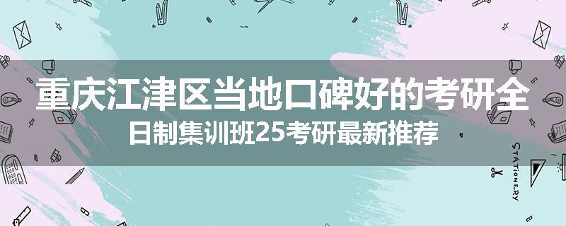 重庆江津区当地口碑好的考研全日制集训班25考研最新推荐