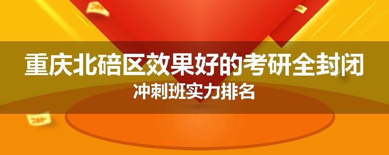 重庆北碚区效果好的考研全封闭冲刺班实力排名