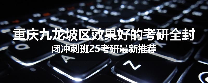 重庆九龙坡区效果好的考研全封闭冲刺班25考研最新推荐
