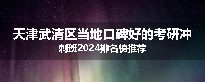 天津武清区当地口碑好的考研冲刺班2024排名榜推荐