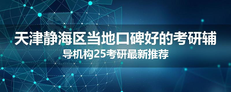 天津静海区当地口碑好的考研辅导机构25考研最新推荐