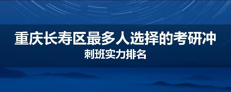 重庆长寿区最多人选择的考研冲刺班实力排名