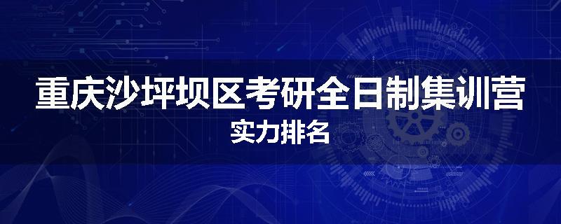 重庆沙坪坝区考研全日制集训营实力排名