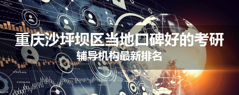 重庆沙坪坝区当地口碑好的考研辅导机构最新排名