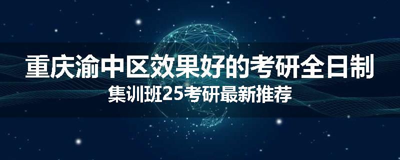 重庆渝中区效果好的考研全日制集训班25考研最新推荐