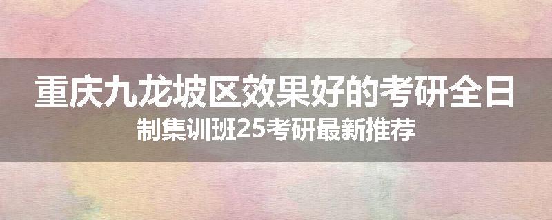 重庆九龙坡区效果好的考研全日制集训班25考研最新推荐