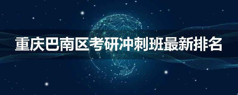 重庆巴南区考研冲刺班最新排名