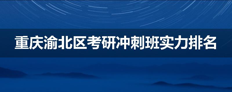 重庆渝北区考研冲刺班实力排名