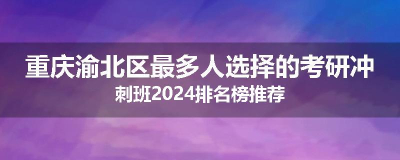 重庆渝北区最多人选择的考研冲刺班2024排名榜推荐
