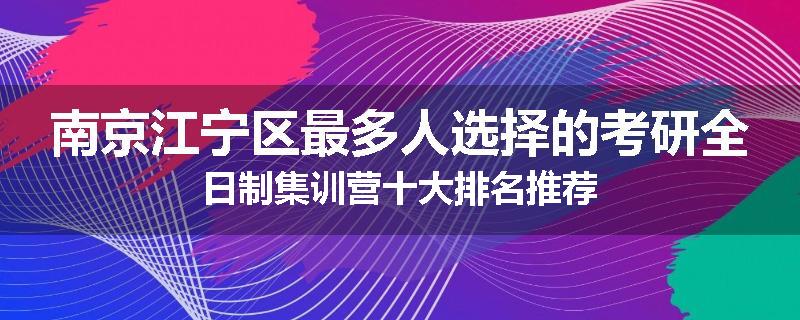 南京江宁区最多人选择的考研全日制集训营十大排名推荐