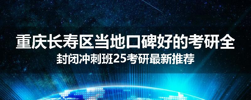 重庆长寿区当地口碑好的考研全封闭冲刺班25考研最新推荐
