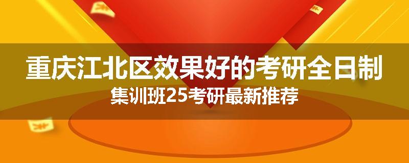 重庆江北区效果好的考研全日制集训班25考研最新推荐