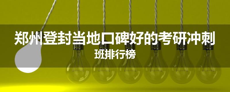 郑州登封当地口碑好的考研冲刺班排行榜