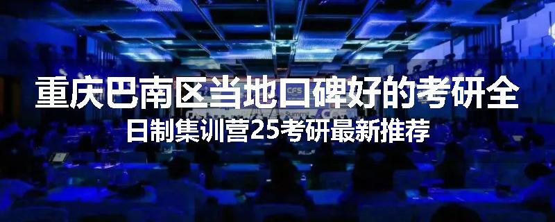 重庆巴南区当地口碑好的考研全日制集训营25考研最新推荐
