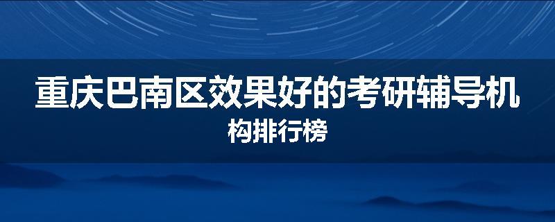 重庆巴南区效果好的考研辅导机构排行榜