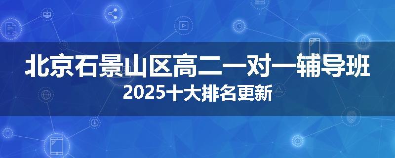 北京石景山区高二一对一辅导班2025十大排名更新