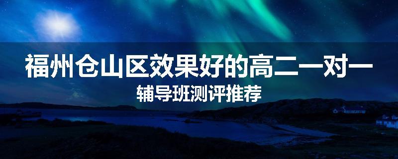 福州仓山区效果好的高二一对一辅导班测评推荐