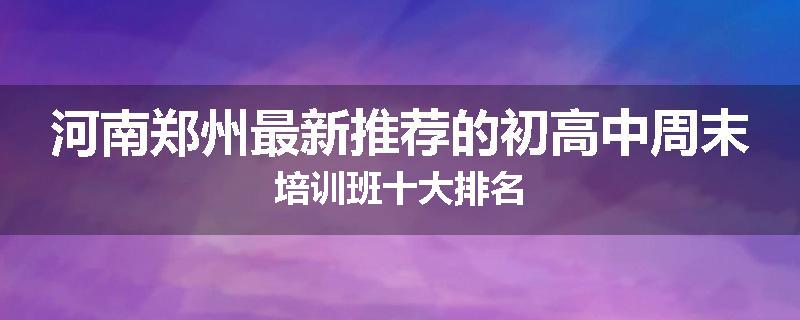 河南郑州最新推荐的初高中周末培训班十大排名