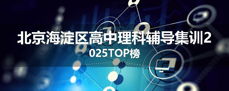 北京海淀区高中理科辅导集训2025TOP榜