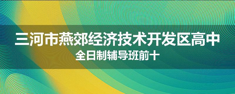 三河市燕郊经济技术开发区高中全日制辅导班前十