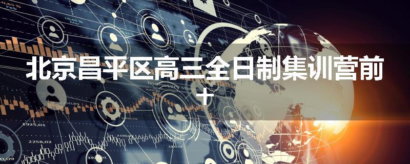 北京昌平区高三全日制集训营前十