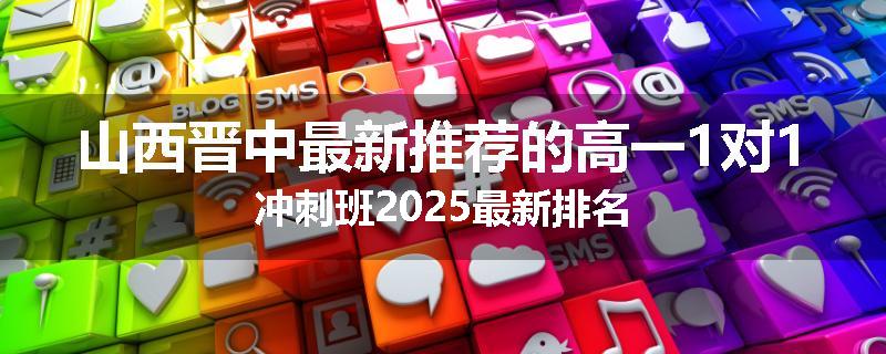 山西晋中最新推荐的高一1对1冲刺班2025最新排名
