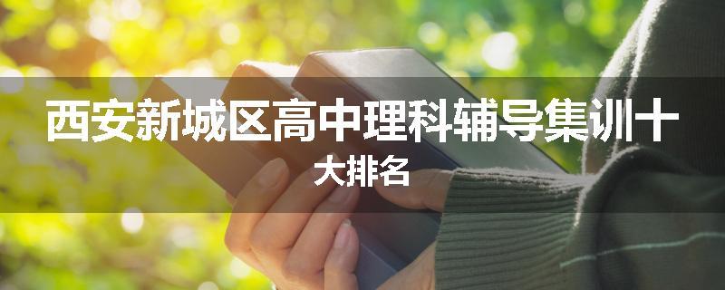 西安新城区高中理科辅导集训十大排名