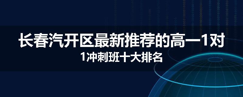 长春汽开区最新推荐的高一1对1冲刺班十大排名