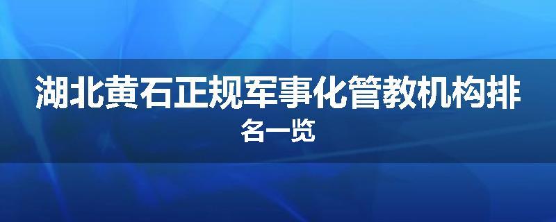 湖北黄石正规军事化管教机构排名一览