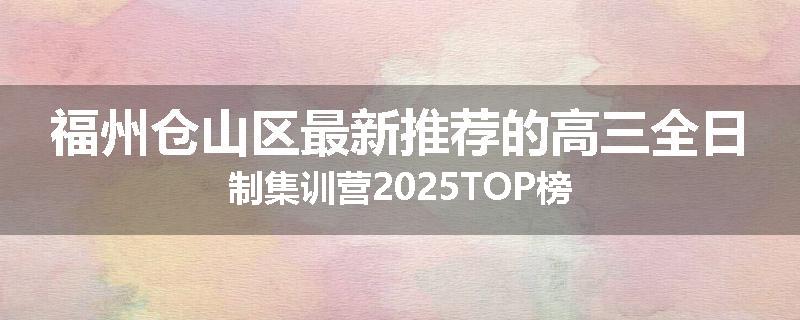 福州仓山区最新推荐的高三全日制集训营2025TOP榜