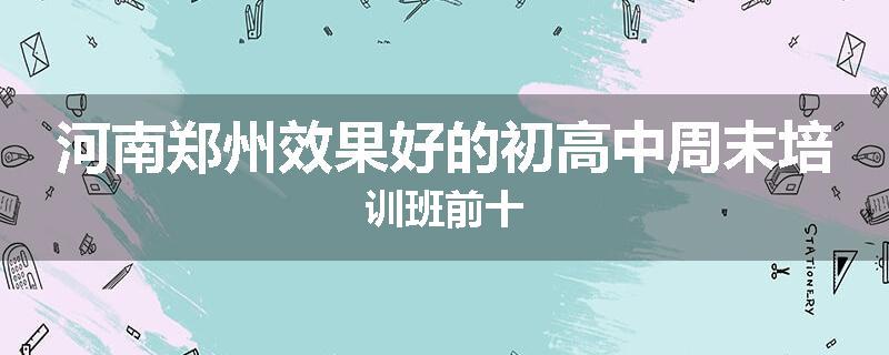 河南郑州效果好的初高中周末培训班前十