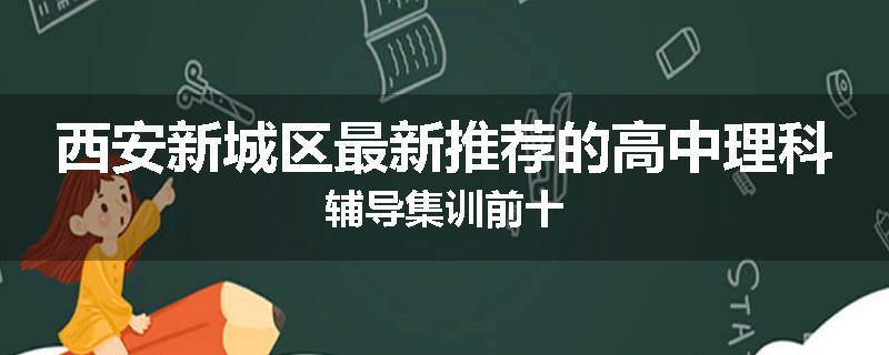 西安新城区最新推荐的高中理科辅导集训前十