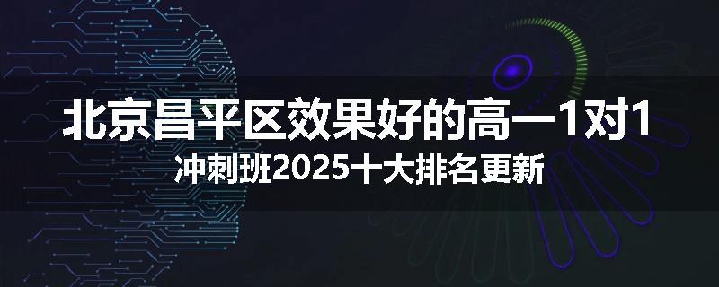 北京昌平区效果好的高一1对1冲刺班2025十大排名更新